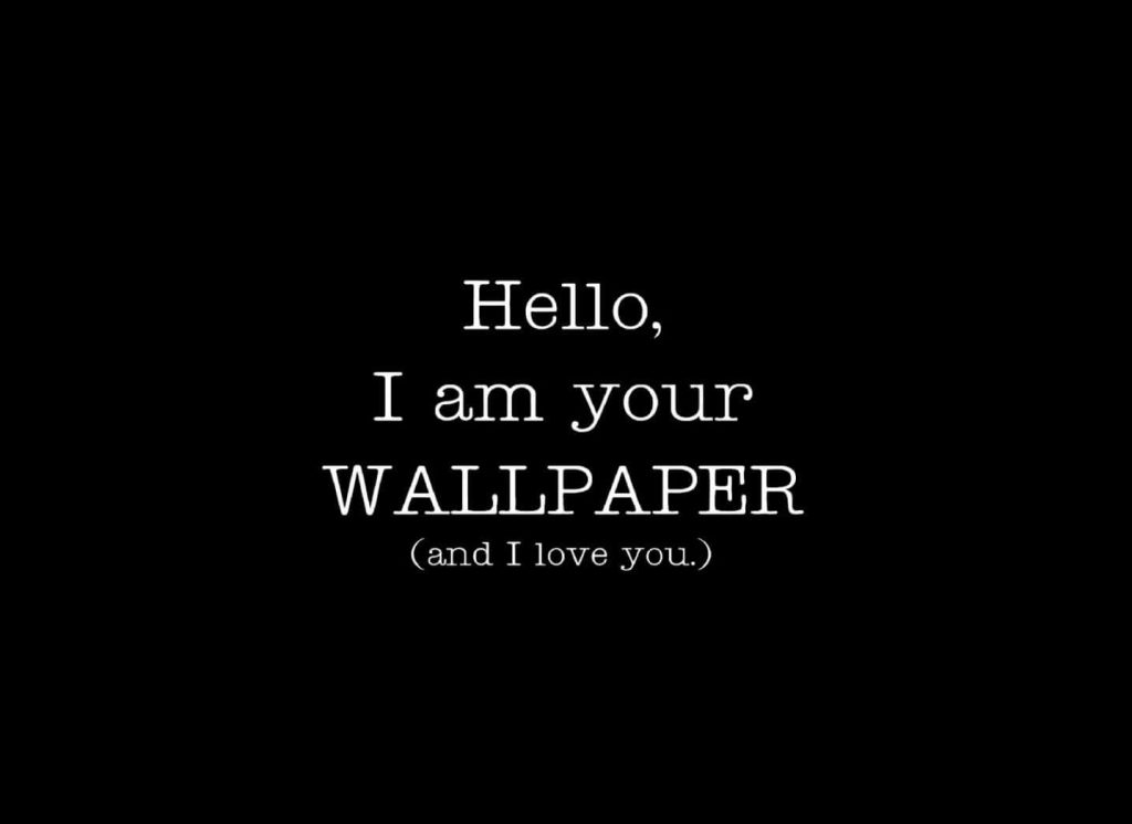 Minimalist black wallpaper with white text saying Hello I am your wallpaper and I love you message
